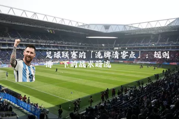 足球联赛的「洗牌清零点」:规则博弈下的战术暗流