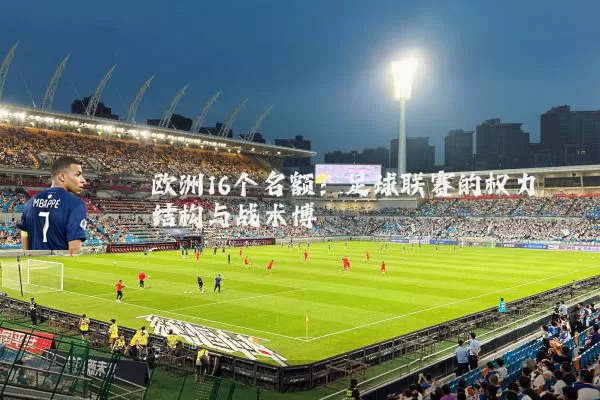 欧洲16个名额:足球联赛的权力结构与战术博弈