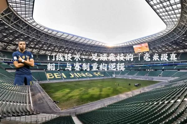 门线技术：足球竞技的「毫米级真相」与赛制重构逻辑