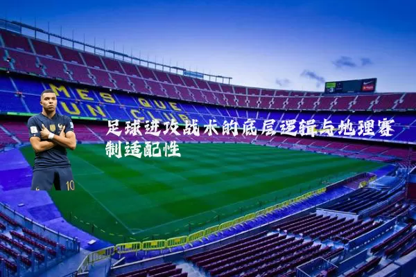 足球进攻战术的底层逻辑与地理赛制适配性