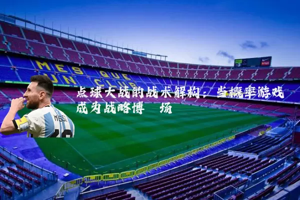 点球大战的战术解构:当概率游戏成为战略博弈场