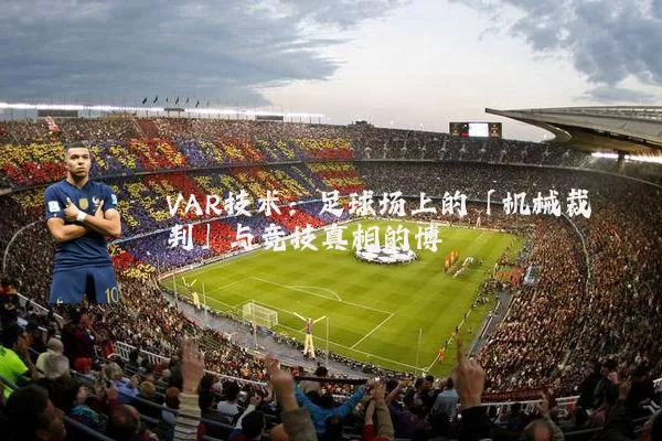 VAR技术:足球场上的「机械裁判」与竞技真相的博弈