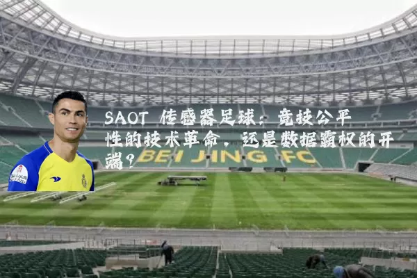 SAOT 传感器足球:竞技公平性的技术革命,还是数据霸权的开端?