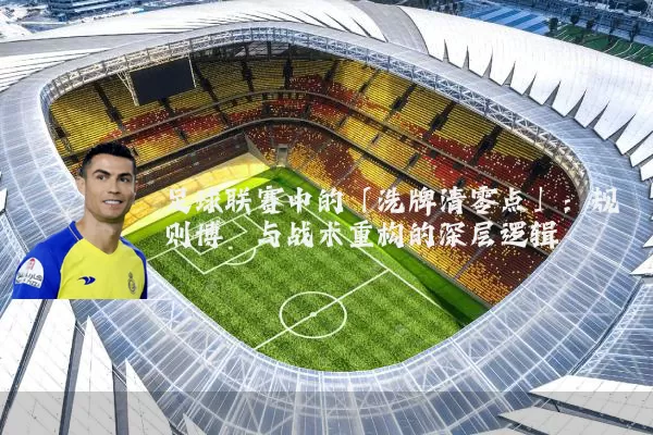 足球联赛中的「洗牌清零点」：规则博弈与战术重构的深层逻辑