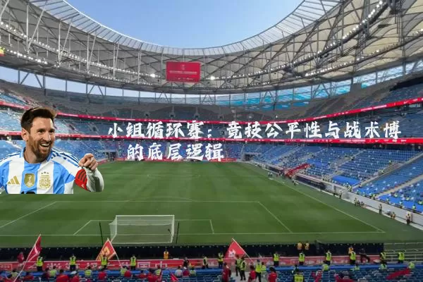 小组循环赛:竞技公平性与战术博弈的底层逻辑