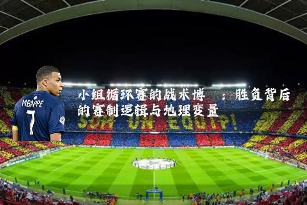 小组循环赛的战术博弈：胜负背后的赛制逻辑与地理变量