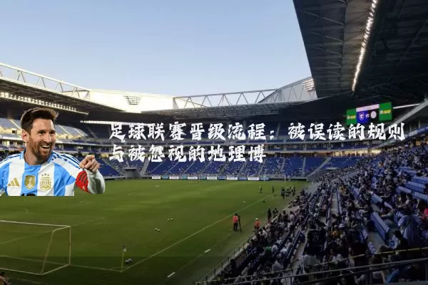 足球联赛晋级流程:被误读的规则与被忽视的地理博弈