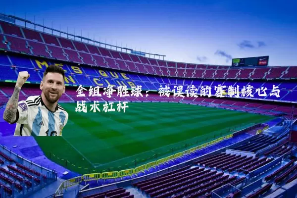 全组净胜球:被误读的赛制核心与战术杠杆