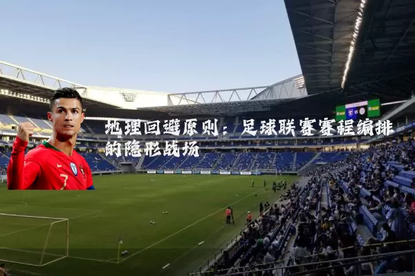 地理回避原则:足球联赛赛程编排的隐形战场
