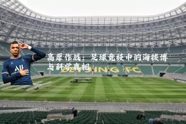 高原作战:足球竞技中的海拔博弈与科学真相