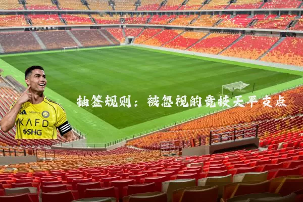 抽签规则:被忽视的竞技天平支点