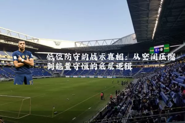 低位防守的战术真相：从空间压缩到能量守恒的底层逻辑